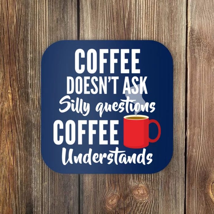 Coffee Doesn't Ask Silly Questions Coffee Understands Coaster