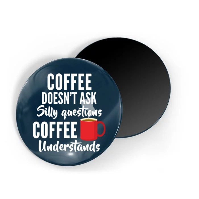 Coffee Doesn't Ask Silly Questions Coffee Understands Magnet