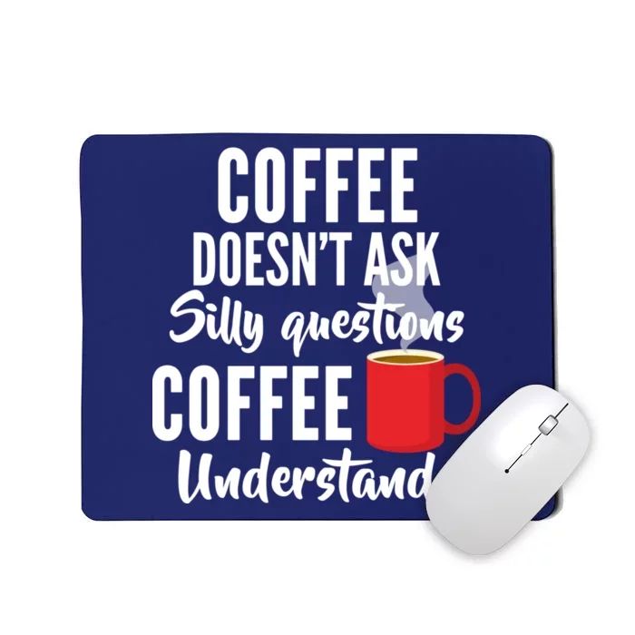 Coffee Doesn't Ask Silly Questions Coffee Understands Mousepad