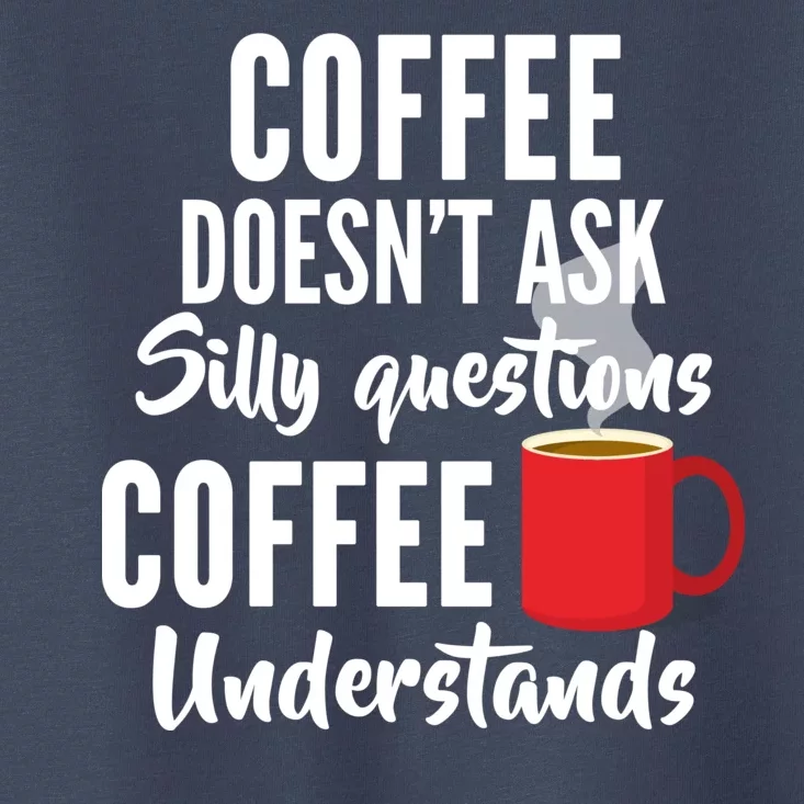 Coffee Doesn't Ask Silly Questions Coffee Understands Toddler T-Shirt