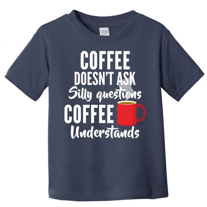 Coffee Doesn't Ask Silly Questions Coffee Understands Toddler T-Shirt