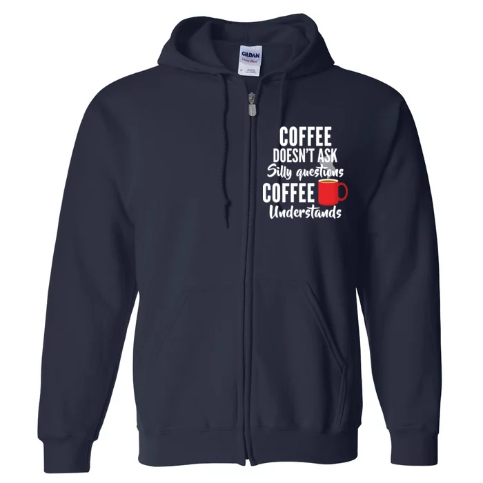 Coffee Doesn't Ask Silly Questions Coffee Understands Full Zip Hoodie