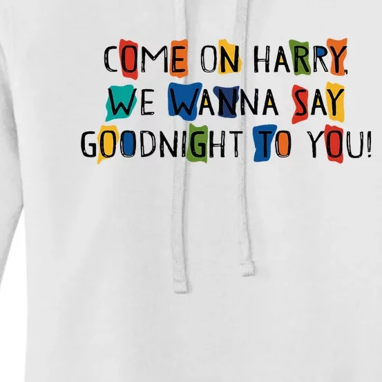 Come On Harry We Wanna Say Goodnight To You Women's Pullover Hoodie