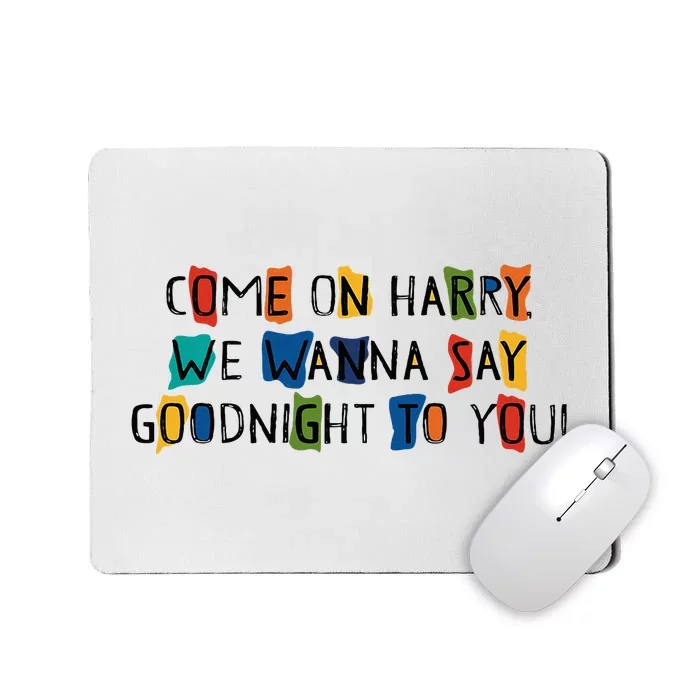 Come On Harry We Wanna Say Goodnight To You Mousepad