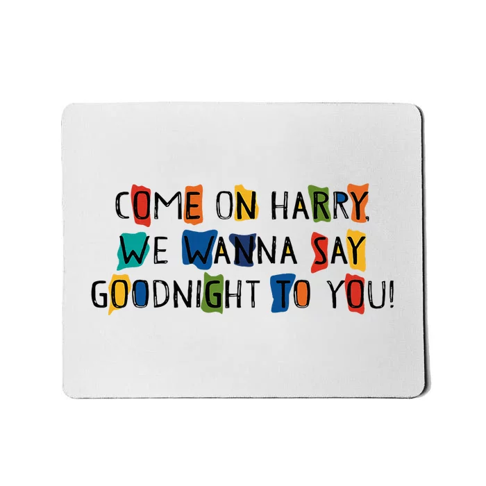 Come On Harry We Wanna Say Goodnight To You Mousepad