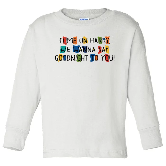 Come On Harry We Wanna Say Goodnight To You Toddler Long Sleeve Shirt