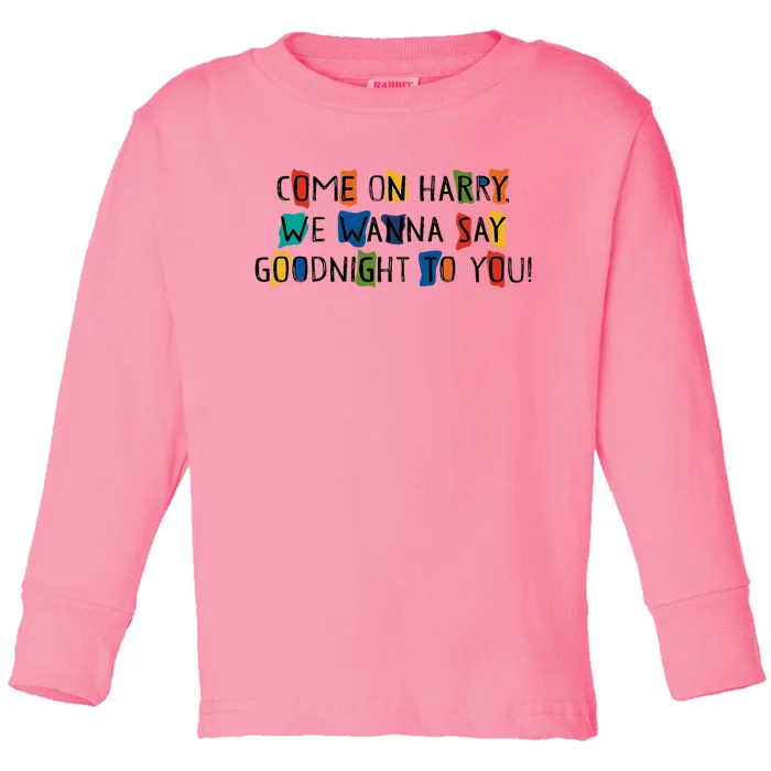 Come On Harry We Wanna Say Goodnight To You Toddler Long Sleeve Shirt