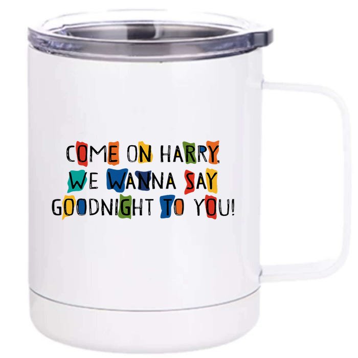 Come On Harry We Wanna Say Goodnight To You Front & Back 12oz Stainless Steel Tumbler Cup