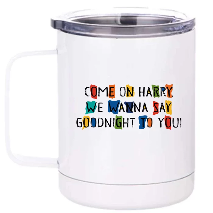 Come On Harry We Wanna Say Goodnight To You Front & Back 12oz Stainless Steel Tumbler Cup