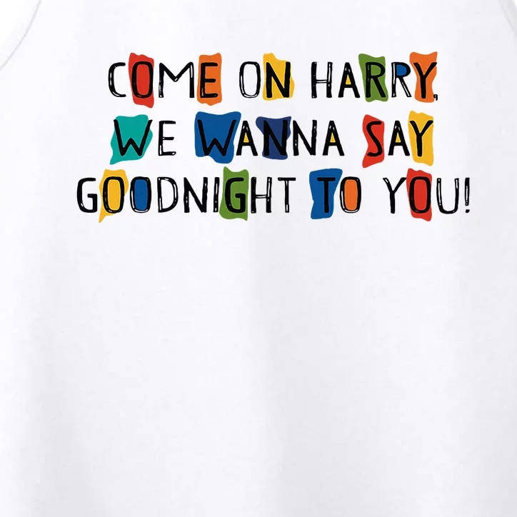 Come On Harry We Wanna Say Goodnight To You Performance Tank