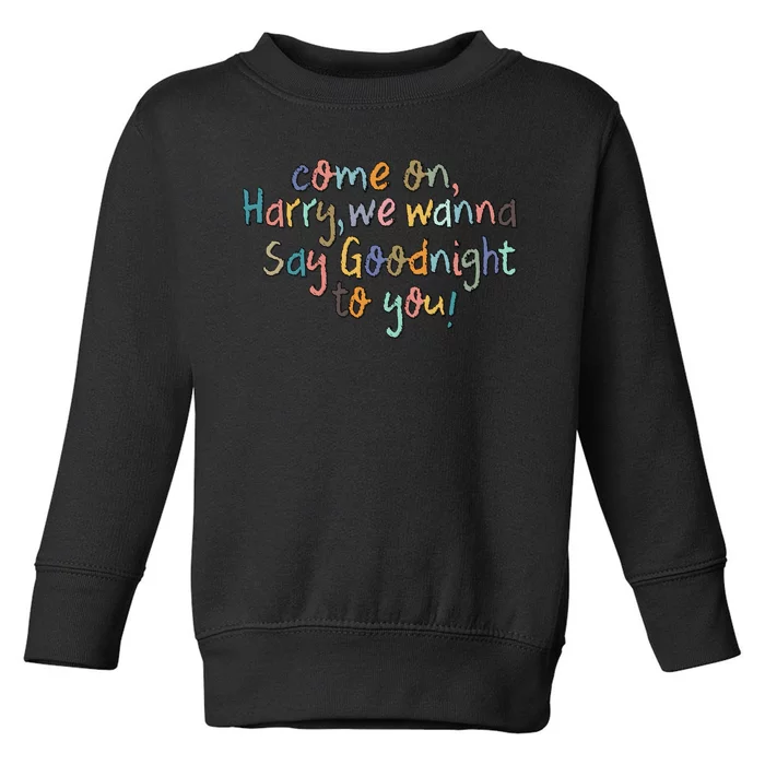 Come On, Harry, We Wanna Say Goodnight To You! As It Was Toddler Sweatshirt