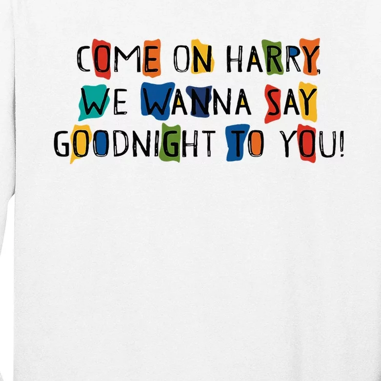 Come On Harry We Wanna Say Goodnight To You Long Sleeve Shirt