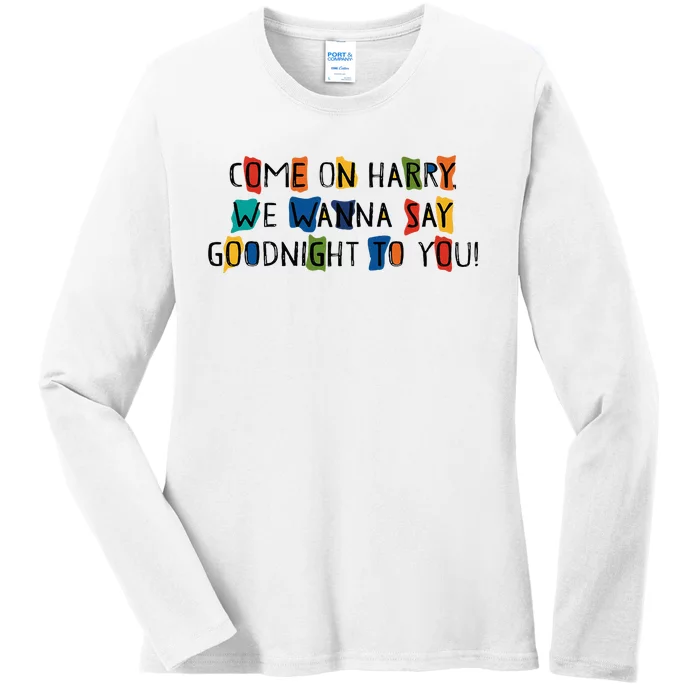 Come On Harry We Wanna Say Goodnight To You Ladies Long Sleeve Shirt