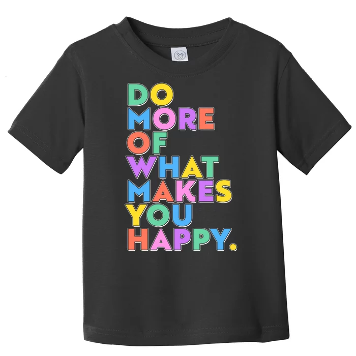 Colorful Do More Of What Makes You Happy Toddler T-Shirt