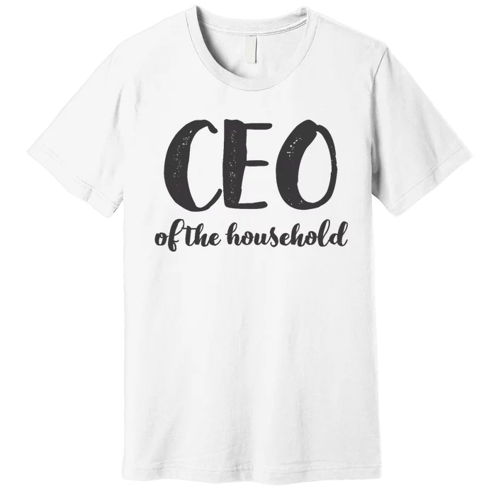 CEO Of The Household Funny Mothers Day Gifts Daughter Premium T-Shirt