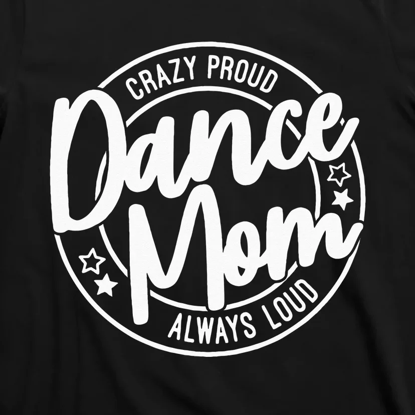 Crazy Proud Dance Mom Always Loud Dance Lover Gifts T-Shirt