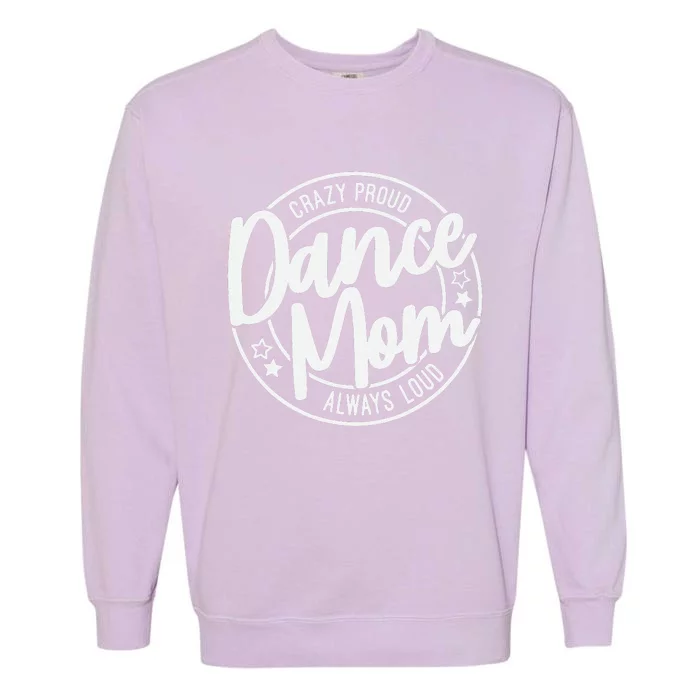 Crazy Proud Dance Mom Always Loud Dance Lover Mama Family Garment-Dyed Sweatshirt