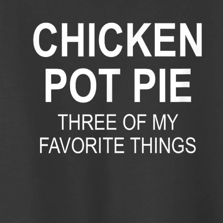 Chicken Pot Pie Three Of My Favorite Funny Gift Toddler T-Shirt