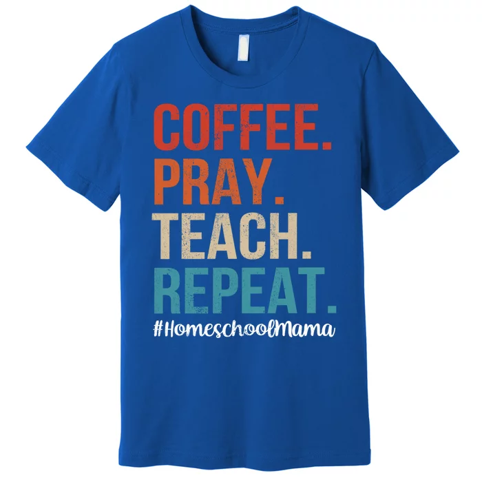 Coffee Pray Teach Repeat Homeschool Mom Mother Vintage Gift Premium T-Shirt