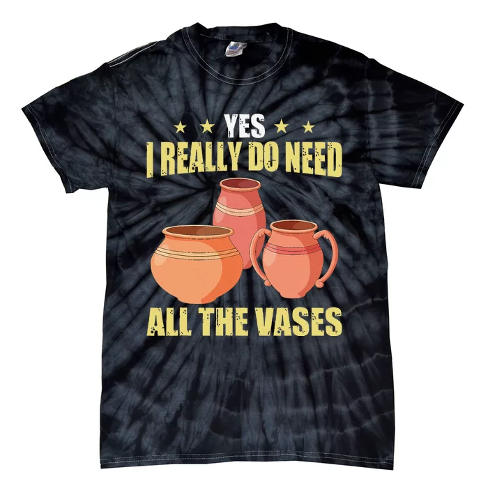 Ceramic Pottery Yes I Really Do Need All The Vases Tie-Dye T-Shirt