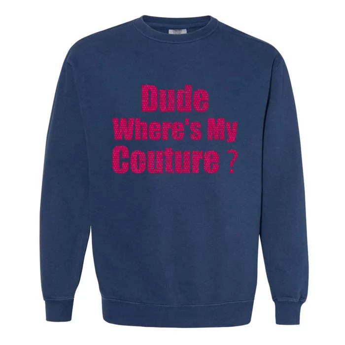 Couture Quote Dude WhereS My Couture Garment-Dyed Sweatshirt