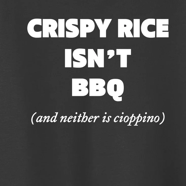 Crispy Rice IsnT Bbq And Neither Is Cioppino Toddler T-Shirt