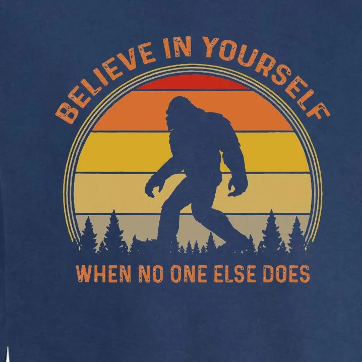 Cool Sasquatch Big Foot Gift Believe In Yourself Garment-Dyed Sweatshirt