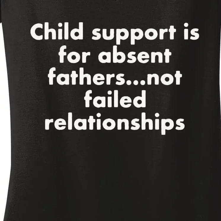 Child Support Is For Absent Fathers Not Failed Relationships Women's V-Neck T-Shirt