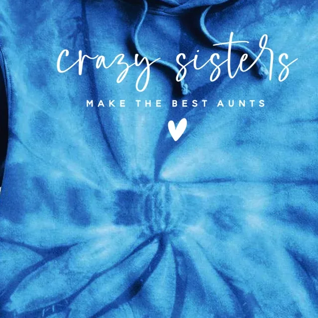 Crazy Sisters Make The Best Aunts Great Gift Tie Dye Hoodie