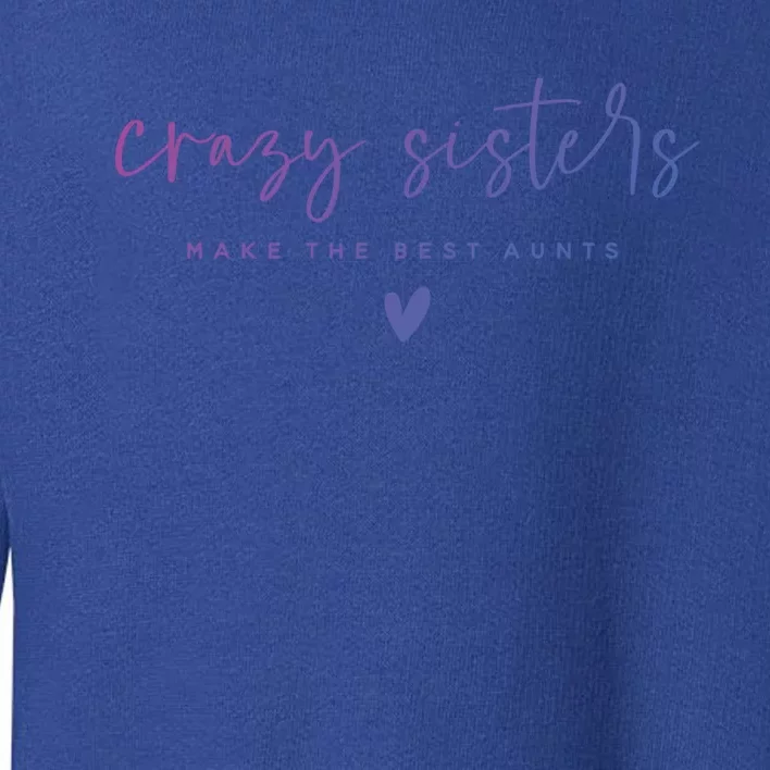 Crazy Sisters Make The Best Aunts Great Gift Toddler Sweatshirt