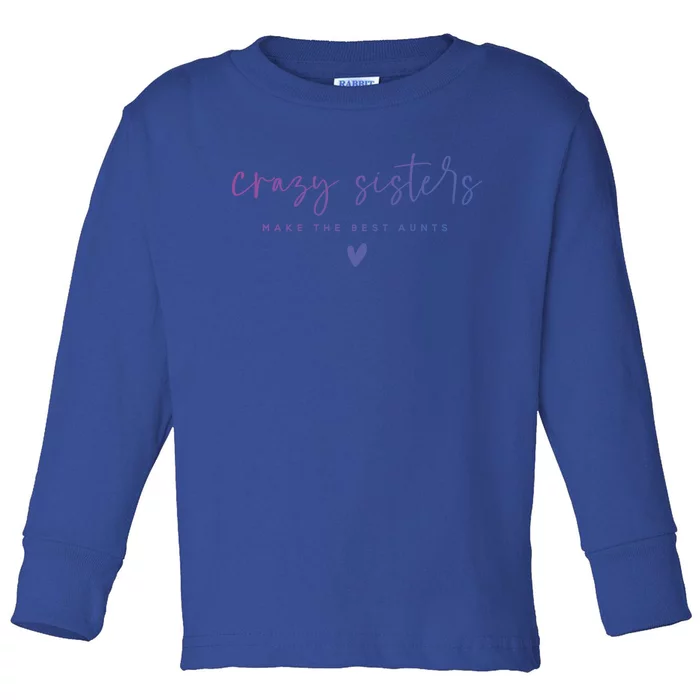 Crazy Sisters Make The Best Aunts Great Gift Toddler Long Sleeve Shirt