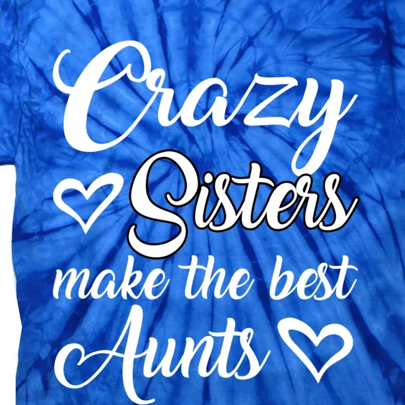 Crazy Sisters Make Best Aunts Auntie Mothers Day Funny Gift Great Gift Tie-Dye T-Shirt