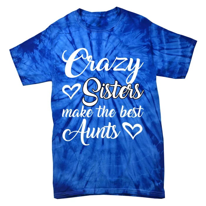 Crazy Sisters Make Best Aunts Auntie Mothers Day Funny Gift Great Gift Tie-Dye T-Shirt