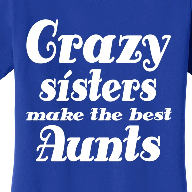 Crazy Sisters Make Best Aunts Auntie Mothers Day Funny Gift Women's T-Shirt