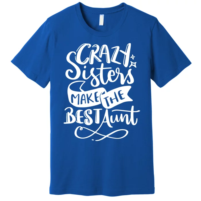 Crazy Sisters Make The Best Aunt Gift Premium T-Shirt