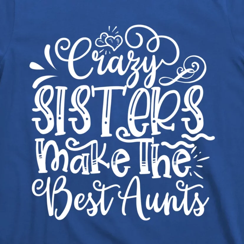 Crazy Sisters Make The Best Aunts Auntie Gift T-Shirt