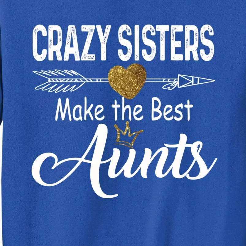 Crazy Sisters Make The Best Aunts Cute Tee Auntie With Arrow Great Gift Tall Sweatshirt