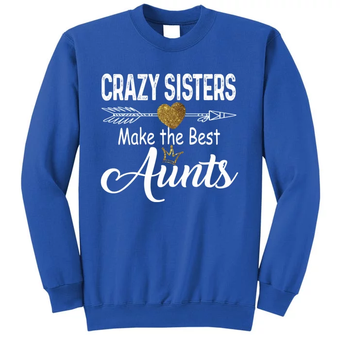 Crazy Sisters Make The Best Aunts Cute Tee Auntie With Arrow Great Gift Tall Sweatshirt