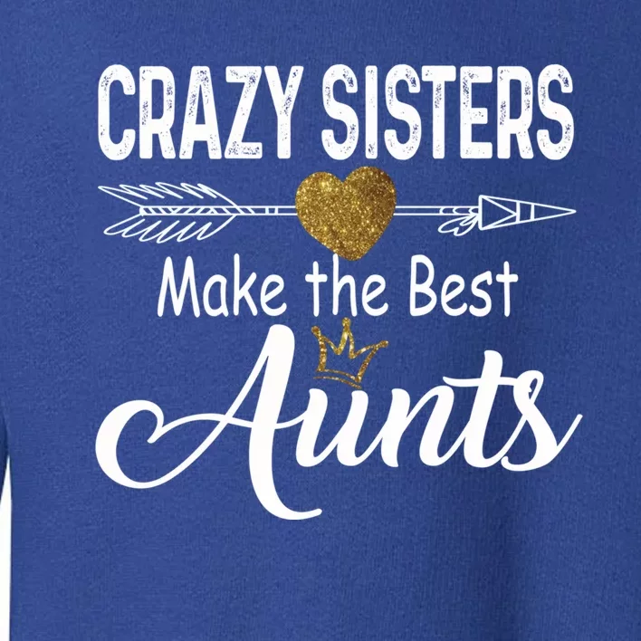 Crazy Sisters Make The Best Aunts Cute Tee Auntie With Arrow Great Gift Toddler Sweatshirt