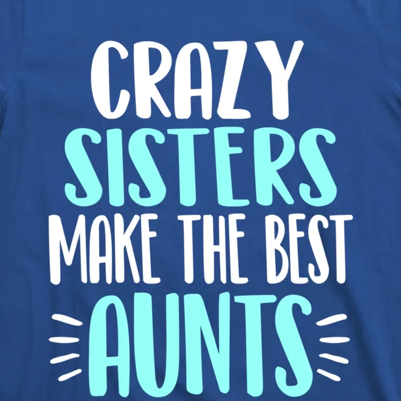 Crazy Sisters Make The Best Aunts Funny Sister Auntie Gift T-Shirt