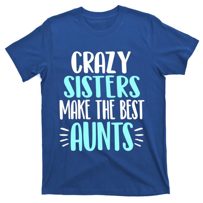 Crazy Sisters Make The Best Aunts Funny Sister Auntie Gift T-Shirt