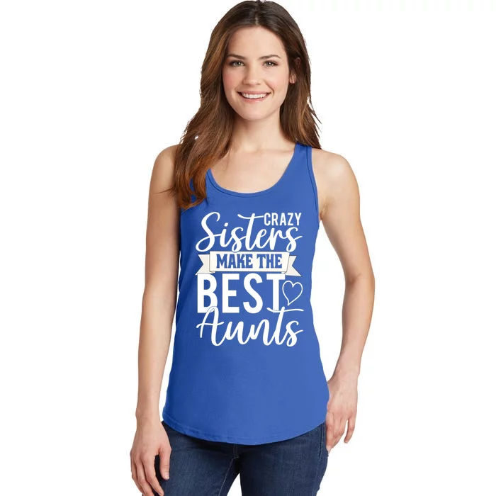 Crazy Sisters Make The Best Aunts Funny Aunt Saying Funny Gift Ladies Essential Tank