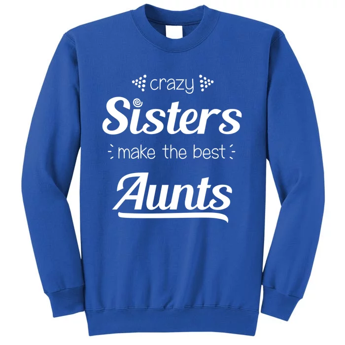 Crazy Sisters Make The Best Aunts Cool Gift Sweatshirt