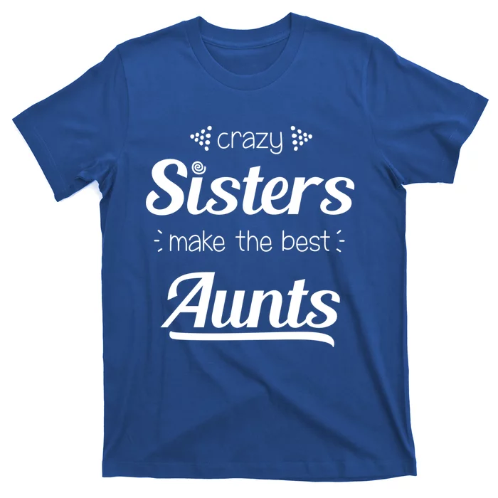 Crazy Sisters Make The Best Aunts Cool Gift T-Shirt