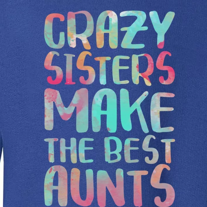 Crazy Sisters Make The Best Aunts Cute Gift Auntie Gift Toddler Sweatshirt