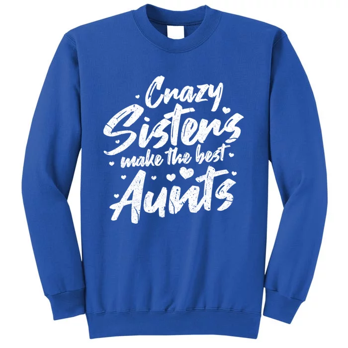 Crazy Sisters Make The Best Aunts Great Gift Cute Auntie Gift Tall Sweatshirt