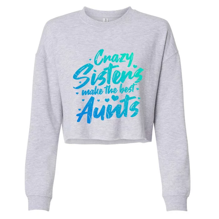 Crazy Sisters Make The Best Aunts Funny Gift Cute Auntie Gift Cropped Pullover Crew