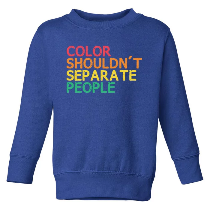 Color Shouldnt Separate People Anti Racist Black Pride Meaningful Gift Toddler Sweatshirt