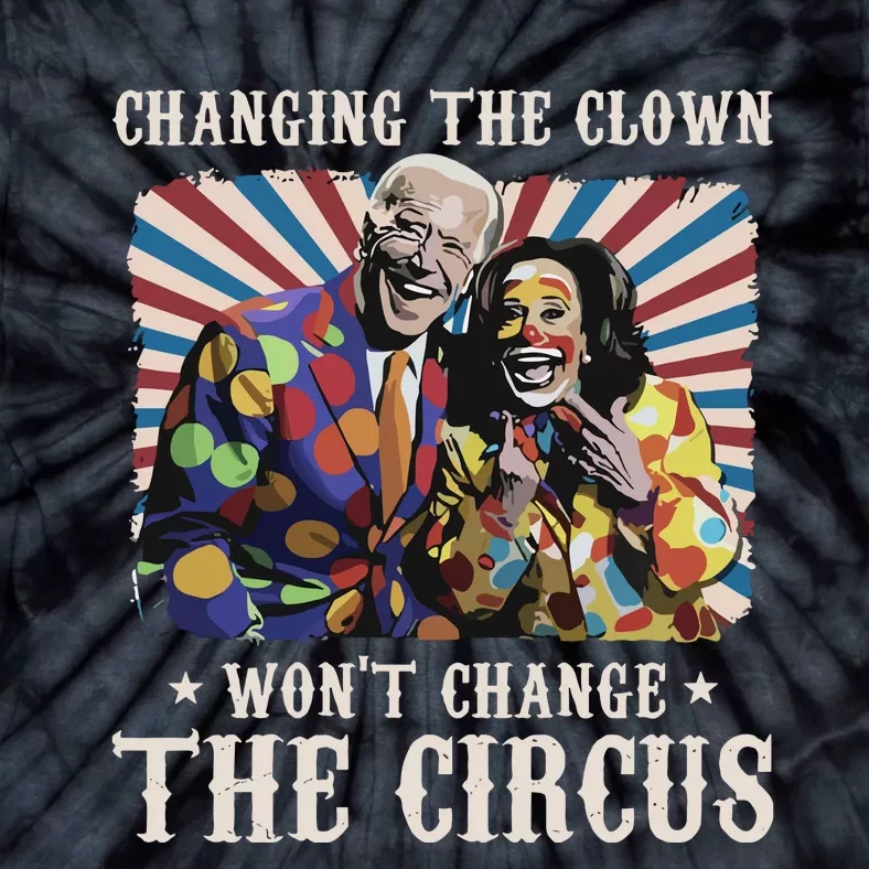 Changing The Clown Won’T Change The Circus Biden Harris Tie-Dye T-Shirt