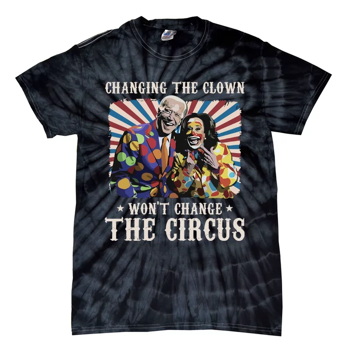 Changing The Clown Won’T Change The Circus Biden Harris Tie-Dye T-Shirt